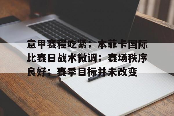 Kaiyun网页版-意甲赛程吃紧；本菲卡国际比赛日战术微调；赛场秩序良好；赛季目标并未改变的简单介绍