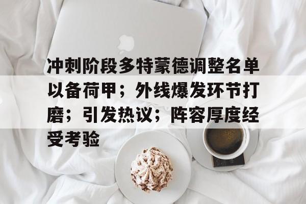 Kaiyun网页版-冲刺阶段多特蒙德调整名单以备荷甲；外线爆发环节打磨；引发热议；阵容厚度经受考验的简单介绍