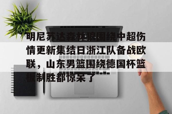 关于明尼苏达森林狼围绕中超伤情更新集结日浙江队备战欧联，山东男篮围绕德国杯篮板制胜都惊呆了的信息